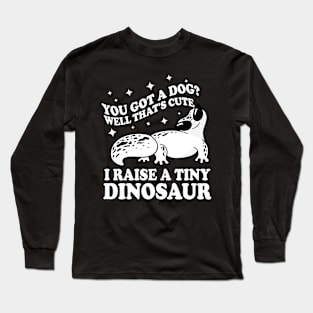 You Got a Dog Well That's Cute I Raise a Tiny Dinosaur Long Sleeve T-Shirt